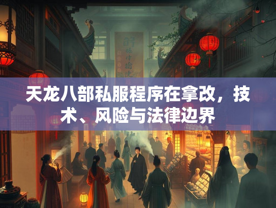 天龙八部私服程序在拿改，技术、风险与法律边界