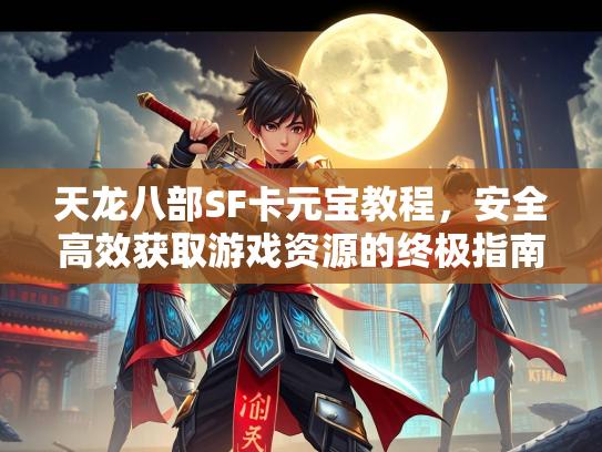 天龙八部SF卡元宝教程，安全高效获取游戏资源的终极指南  第1张