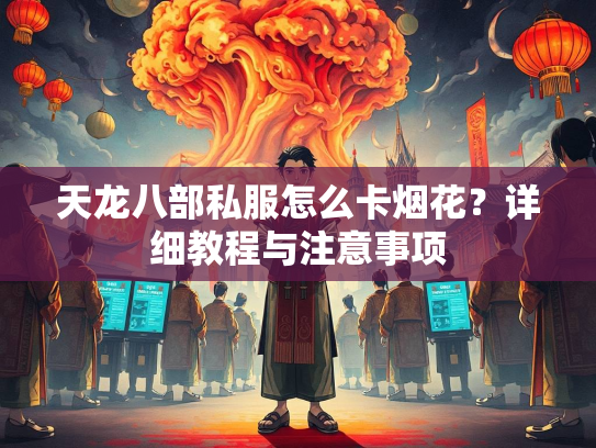 天龙八部私服怎么卡烟花？详细教程与注意事项  第3张