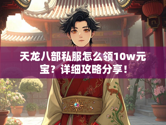 天龙八部私服怎么领10w元宝？详细攻略分享！  第2张