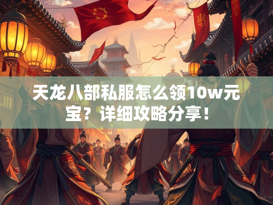 天龙八部私服怎么领10w元宝？详细攻略分享！  第1张