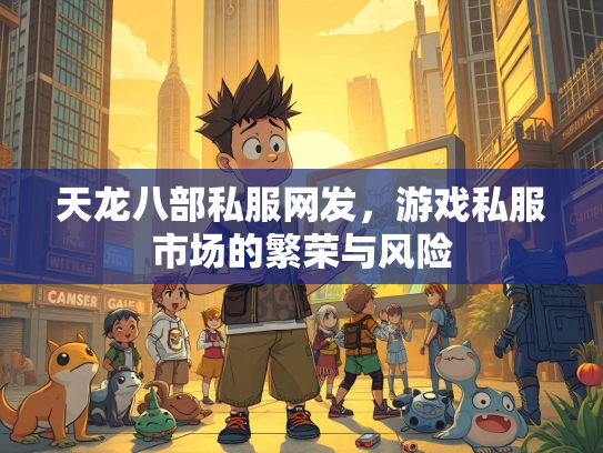 天龙八部私服网发，游戏私服市场的繁荣与风险  第1张