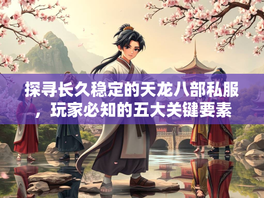 探寻长久稳定的天龙八部私服，玩家必知的五大关键要素