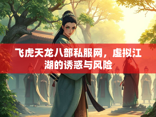飞虎天龙八部私服网，虚拟江湖的诱惑与风险  第2张