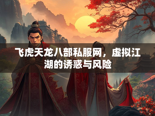 飞虎天龙八部私服网，虚拟江湖的诱惑与风险