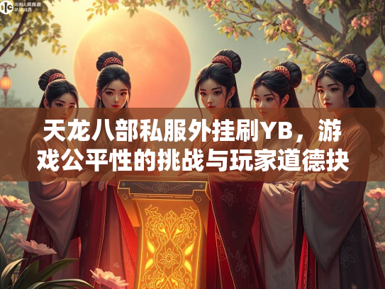 天龙八部私服外挂刷YB，游戏公平性的挑战与玩家道德抉择  第1张
