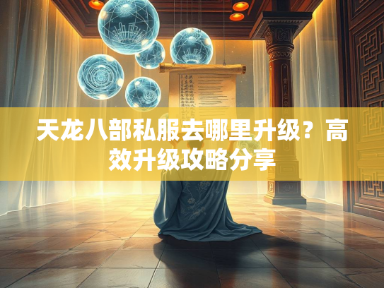 天龙八部私服去哪里升级？高效升级攻略分享