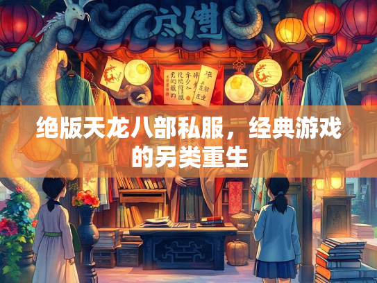 绝版天龙八部私服，经典游戏的另类重生  第1张