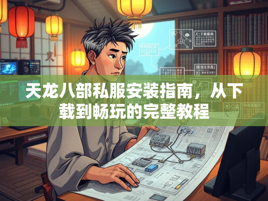 天龙八部私服安装指南，从下载到畅玩的完整教程  第1张