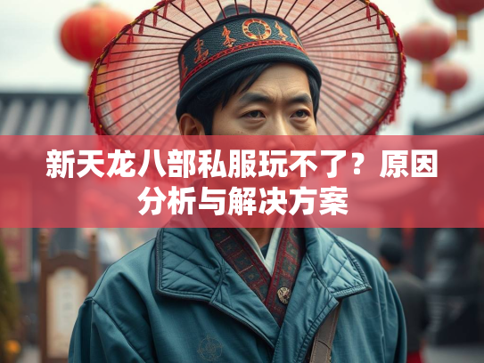 新天龙八部私服玩不了？原因分析与解决方案