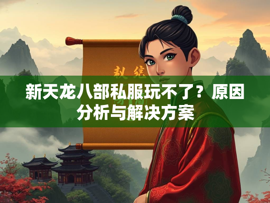 新天龙八部私服玩不了？原因分析与解决方案
