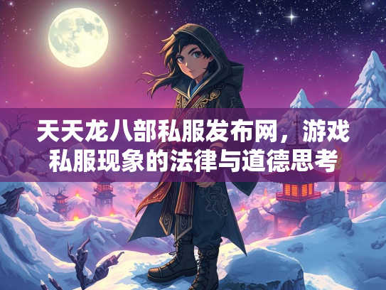 天天龙八部私服发布网，游戏私服现象的法律与道德思考  第2张