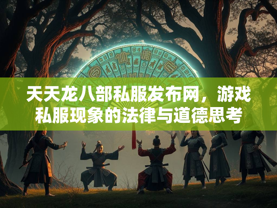 天天龙八部私服发布网，游戏私服现象的法律与道德思考  第3张
