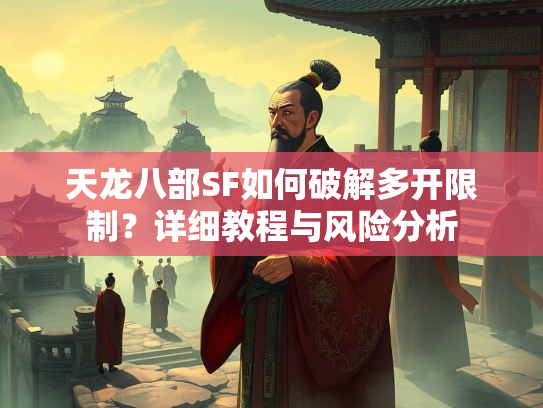 天龙八部SF如何破解多开限制？详细教程与风险分析  第2张