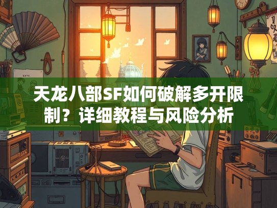 天龙八部SF如何破解多开限制？详细教程与风险分析  第1张