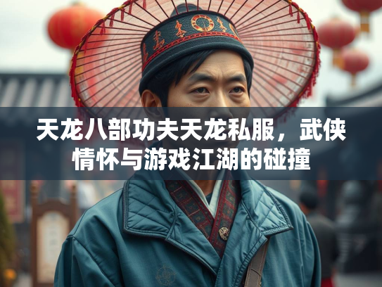 天龙八部功夫天龙私服，武侠情怀与游戏江湖的碰撞  第2张