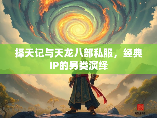 择天记与天龙八部私服，经典IP的另类演绎  第3张