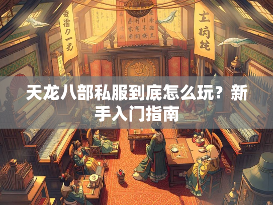 天龙八部私服到底怎么玩？新手入门指南