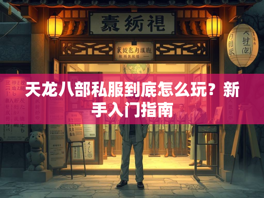 天龙八部私服到底怎么玩？新手入门指南