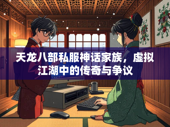 天龙八部私服神话家族，虚拟江湖中的传奇与争议  第1张