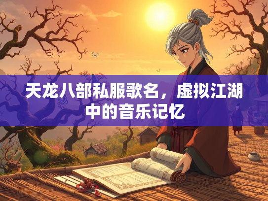 天龙八部私服歌名，虚拟江湖中的音乐记忆  第2张