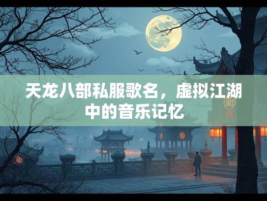 天龙八部私服歌名，虚拟江湖中的音乐记忆  第1张