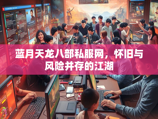 蓝月天龙八部私服网，怀旧与风险并存的江湖