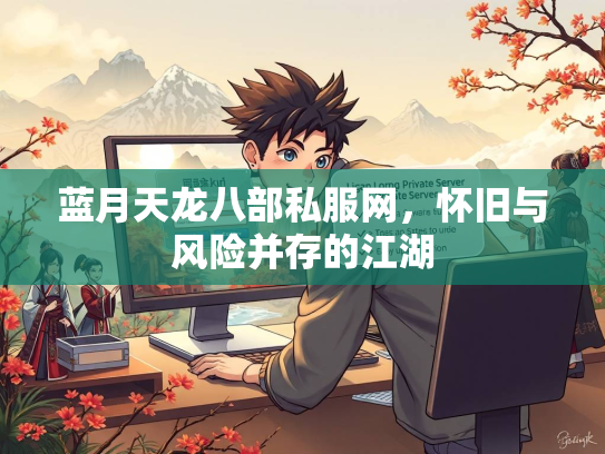 蓝月天龙八部私服网，怀旧与风险并存的江湖