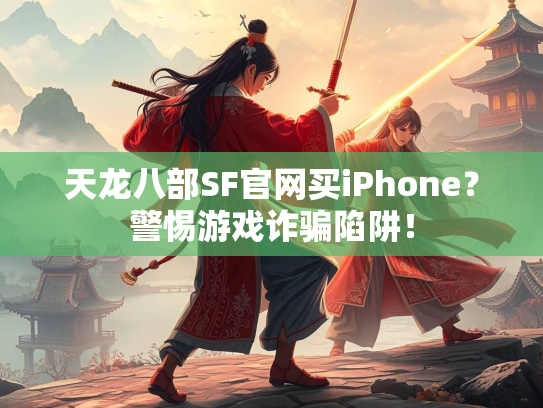 天龙八部SF官网买iPhone？警惕游戏诈骗陷阱！  第2张