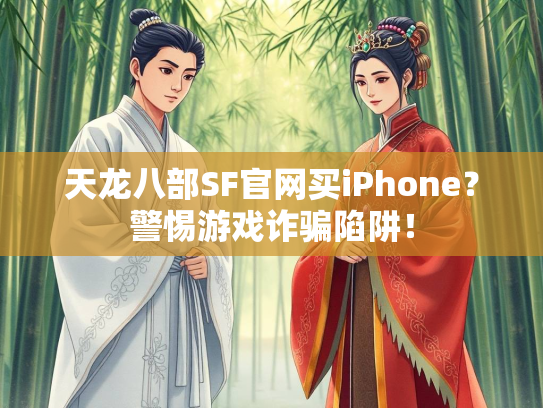 天龙八部SF官网买iPhone？警惕游戏诈骗陷阱！  第1张
