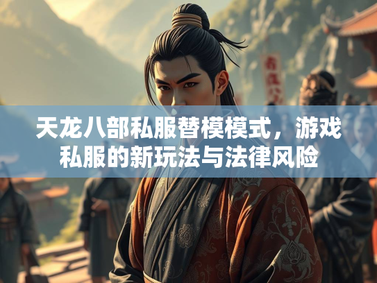 天龙八部私服替模模式，游戏私服的新玩法与法律风险  第3张