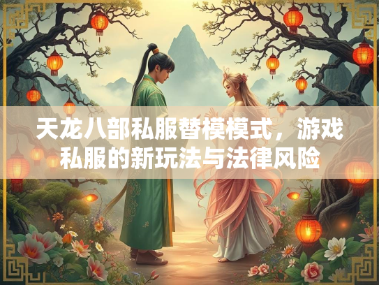 天龙八部私服替模模式，游戏私服的新玩法与法律风险  第1张