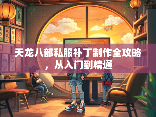 天龙八部私服补丁制作全攻略，从入门到精通  第2张