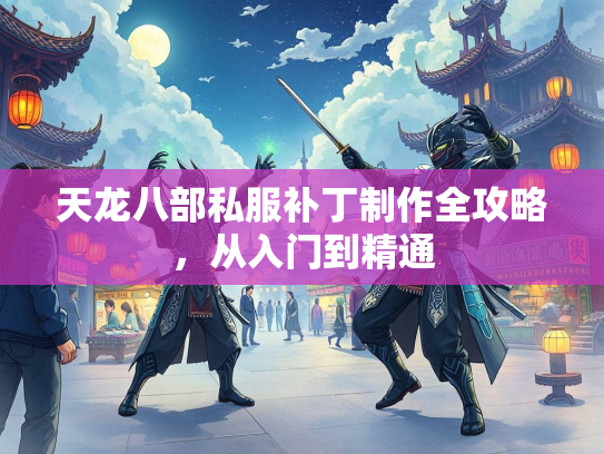 天龙八部私服补丁制作全攻略，从入门到精通  第1张
