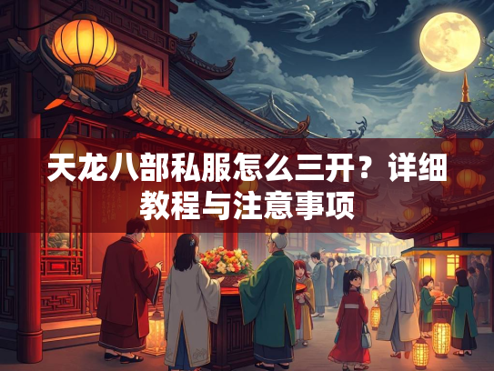 天龙八部私服怎么三开？详细教程与注意事项  第2张