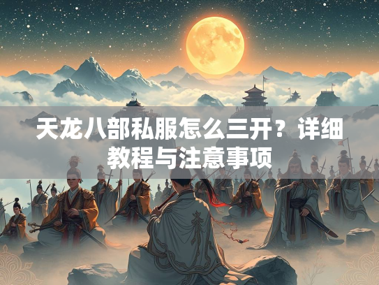 天龙八部私服怎么三开？详细教程与注意事项  第3张