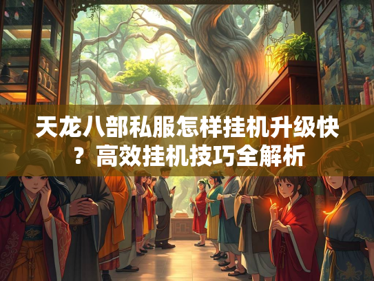 天龙八部私服怎样挂机升级快？高效挂机技巧全解析  第3张