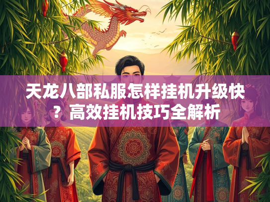 天龙八部私服怎样挂机升级快？高效挂机技巧全解析  第1张