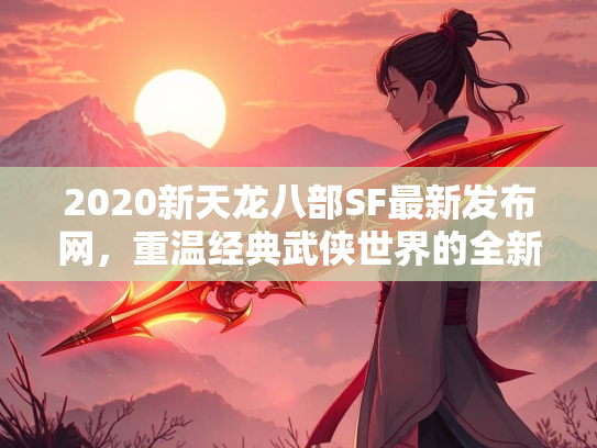 2020新天龙八部SF最新发布网，重温经典武侠世界的全新选择  第2张