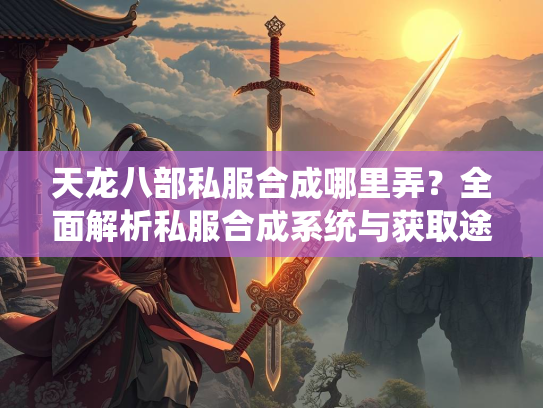 天龙八部私服合成哪里弄？全面解析私服合成系统与获取途径  第1张