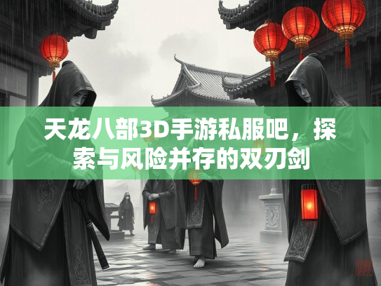 天龙八部3D手游私服吧，探索与风险并存的双刃剑