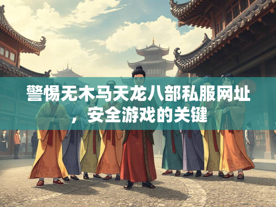 警惕无木马天龙八部私服网址，安全游戏的关键