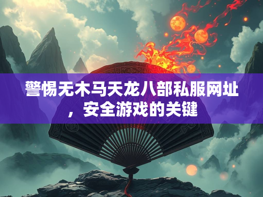 警惕无木马天龙八部私服网址，安全游戏的关键  第4张