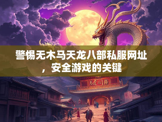 警惕无木马天龙八部私服网址，安全游戏的关键