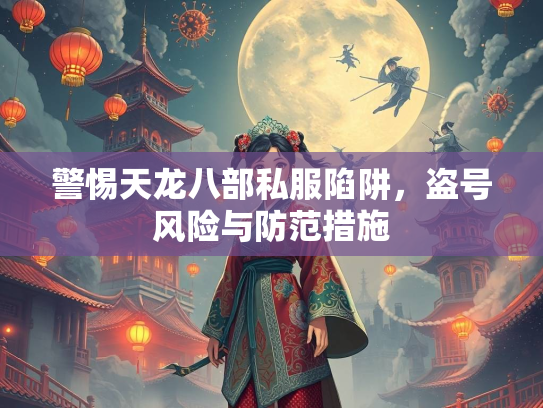 警惕天龙八部私服陷阱，盗号风险与防范措施  第2张