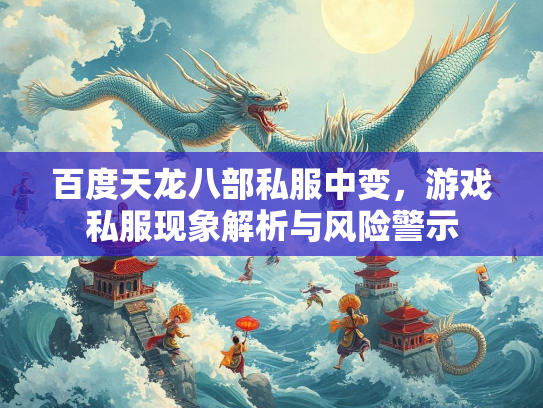 百度天龙八部私服中变，游戏私服现象解析与风险警示  第1张