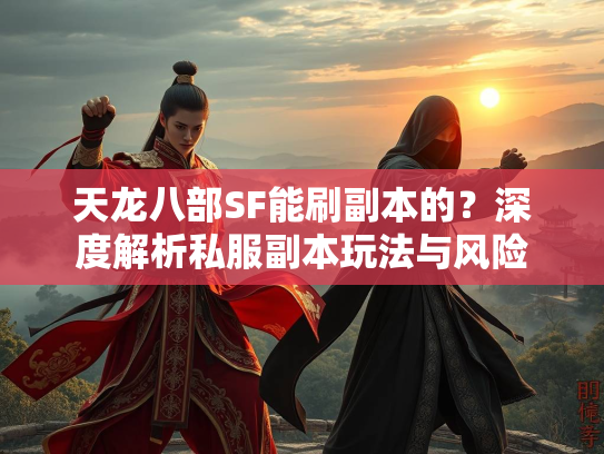 天龙八部SF能刷副本的？深度解析私服副本玩法与风险  第1张