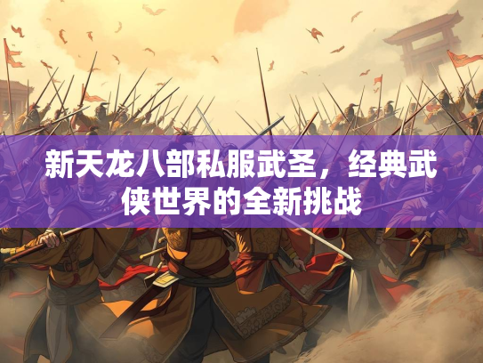 新天龙八部私服武圣，经典武侠世界的全新挑战  第2张