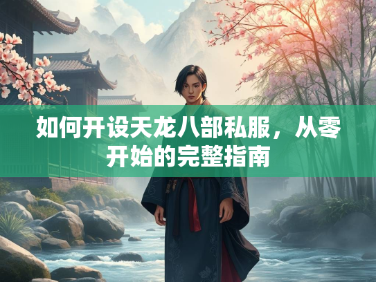 如何开设天龙八部私服，从零开始的完整指南