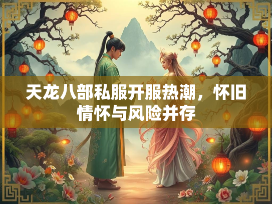 天龙八部私服开服热潮，怀旧情怀与风险并存  第2张